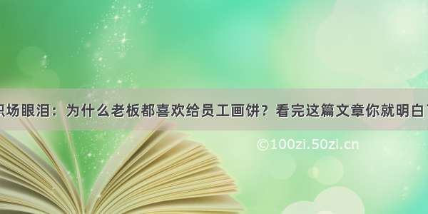 职场眼泪：为什么老板都喜欢给员工画饼？看完这篇文章你就明白了