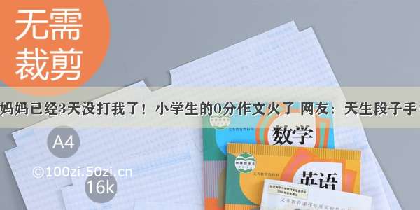 妈妈已经3天没打我了！小学生的0分作文火了 网友：天生段子手！