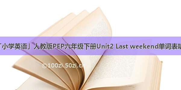 「小学英语」人教版PEP六年级下册Unit2 Last weekend单词表听力