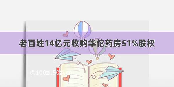 老百姓14亿元收购华佗药房51%股权