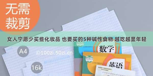 女人宁愿少买些化妆品 也要买的5种碱性食物 越吃越显年轻