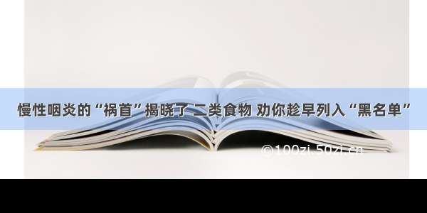 慢性咽炎的“祸首”揭晓了 二类食物 劝你趁早列入“黑名单”