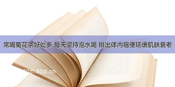 常喝菊花茶好处多 每天坚持泡水喝 排出体内宿便延缓肌肤衰老