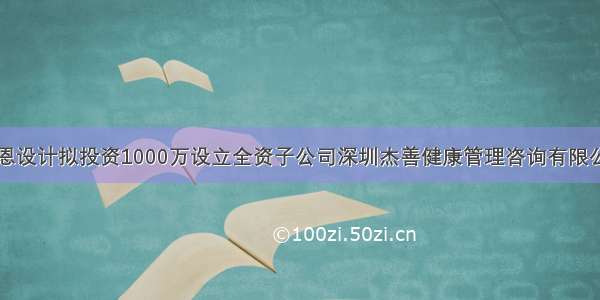 杰恩设计拟投资1000万设立全资子公司深圳杰善健康管理咨询有限公司