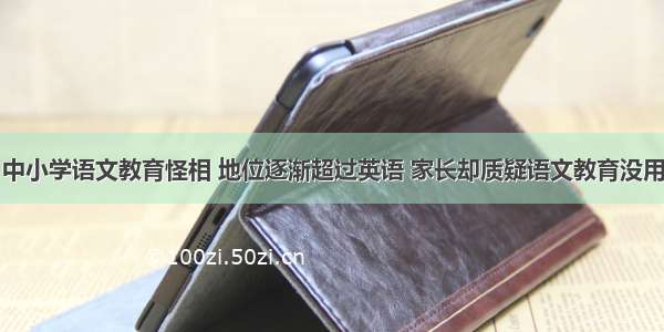 中小学语文教育怪相 地位逐渐超过英语 家长却质疑语文教育没用