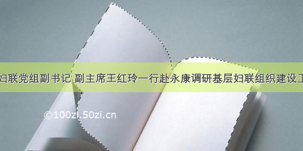 市妇联党组副书记 副主席王红玲一行赴永康调研基层妇联组织建设工作