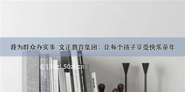 我为群众办实事┆文正教育集团：让每个孩子享受快乐童年