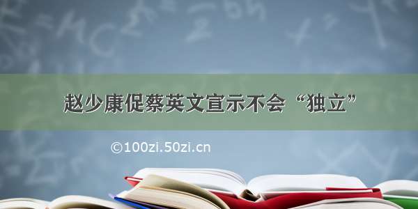 赵少康促蔡英文宣示不会“独立”