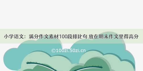 小学语文：满分作文素材100段排比句 放在期末作文里得高分