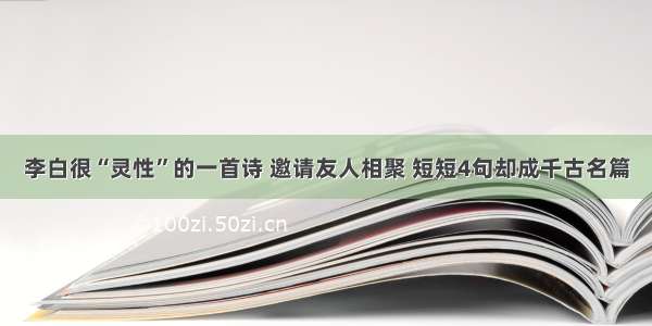 李白很“灵性”的一首诗 邀请友人相聚 短短4句却成千古名篇