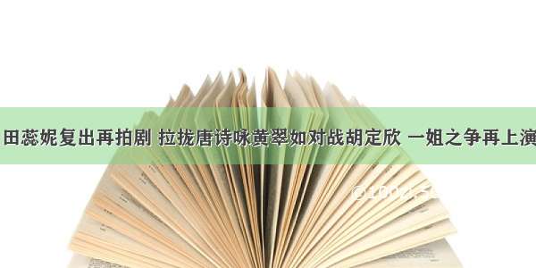 田蕊妮复出再拍剧 拉拢唐诗咏黄翠如对战胡定欣 一姐之争再上演