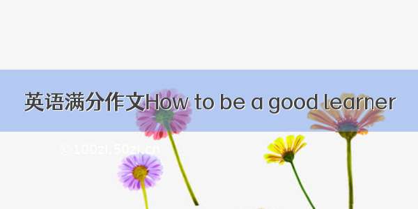 英语满分作文How to be a good learner