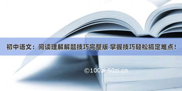 初中语文：阅读理解解题技巧完整版 掌握技巧轻松搞定难点！