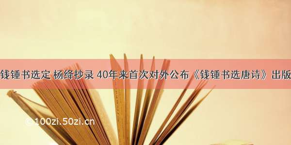 钱锺书选定 杨绛抄录 40年来首次对外公布《钱锺书选唐诗》出版