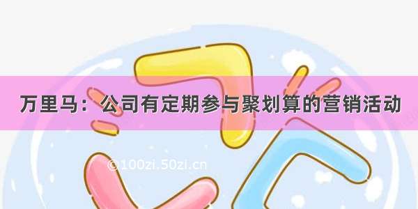 万里马：公司有定期参与聚划算的营销活动