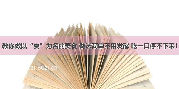 教你做以“臭”为名的美食 做法简单不用发酵 吃一口停不下来！