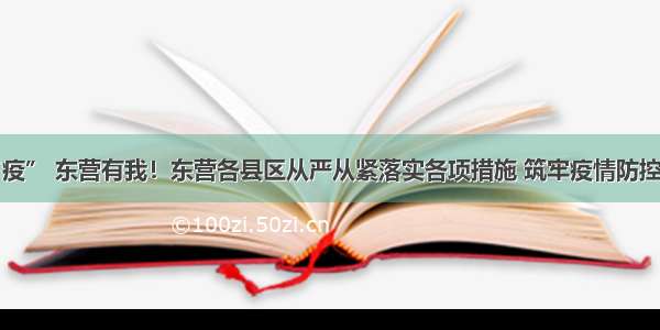 同心抗“疫” 东营有我！东营各县区从严从紧落实各项措施 筑牢疫情防控坚固防线