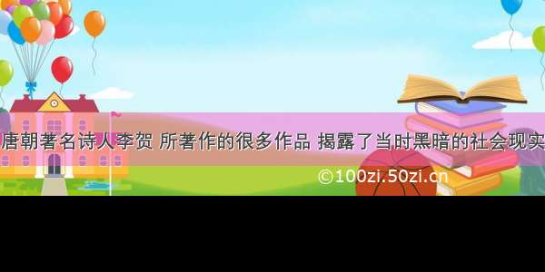 唐朝著名诗人李贺 所著作的很多作品 揭露了当时黑暗的社会现实