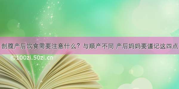 剖腹产后饮食需要注意什么？与顺产不同 产后妈妈要谨记这四点