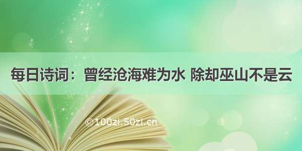 每日诗词：曾经沧海难为水 除却巫山不是云