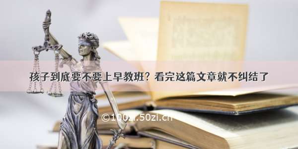 孩子到底要不要上早教班？看完这篇文章就不纠结了