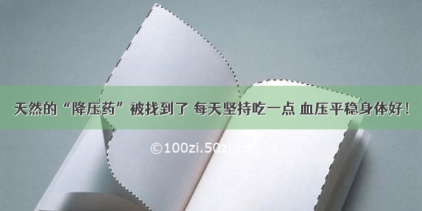 天然的“降压药”被找到了 每天坚持吃一点 血压平稳身体好！