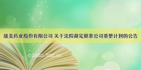 康美药业股份有限公司 关于法院裁定批准公司重整计划的公告