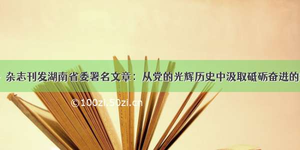 《求是》杂志刊发湖南省委署名文章：从党的光辉历史中汲取砥砺奋进的精神力量