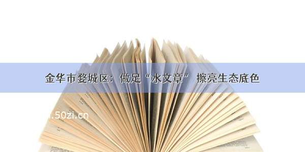 金华市婺城区：做足“水文章” 擦亮生态底色