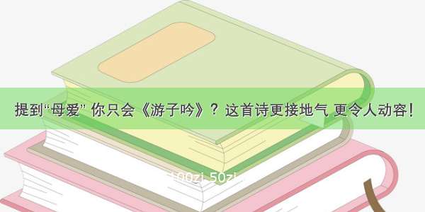 提到“母爱” 你只会《游子吟》？这首诗更接地气 更令人动容！