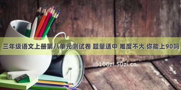 三年级语文上册第八单元测试卷 题量适中 难度不大 你能上90吗