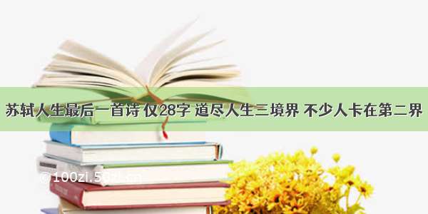 苏轼人生最后一首诗 仅28字 道尽人生三境界 不少人卡在第二界