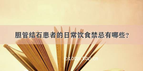 胆管结石患者的日常饮食禁忌有哪些？