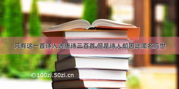 只有这一首诗入选唐诗三百首 但是诗人却因此闻名后世