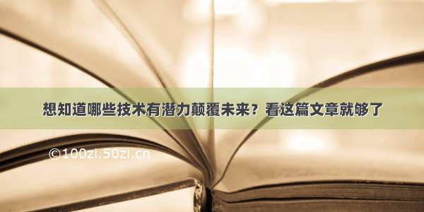 想知道哪些技术有潜力颠覆未来？看这篇文章就够了