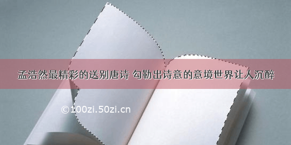 孟浩然最精彩的送别唐诗 勾勒出诗意的意境世界让人沉醉