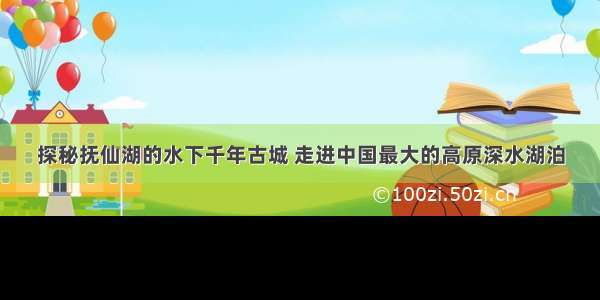 探秘抚仙湖的水下千年古城 走进中国最大的高原深水湖泊