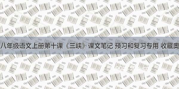 八年级语文上册第十课《三峡》课文笔记 预习和复习专用 收藏奥