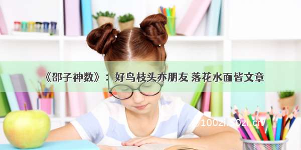 《邵子神数》：好鸟枝头亦朋友 落花水面皆文章