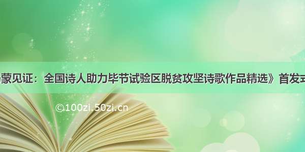 《乌蒙见证：全国诗人助力毕节试验区脱贫攻坚诗歌作品精选》首发式举行