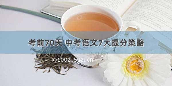 考前70天 中考语文7大提分策略