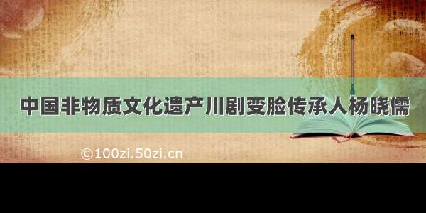 中国非物质文化遗产川剧变脸传承人杨晓儒