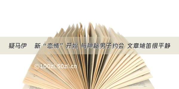 疑马伊琍新“恋情”开始 与神秘男子约会 文章姚笛很平静