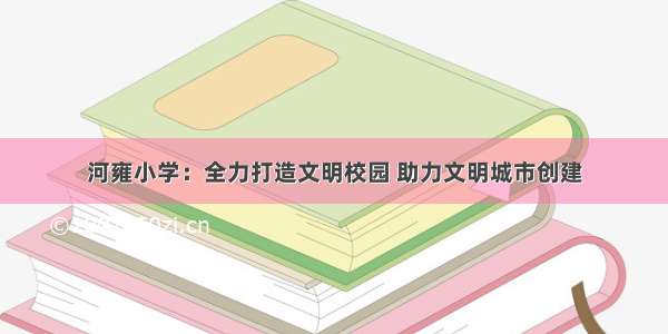 河雍小学：全力打造文明校园 助力文明城市创建