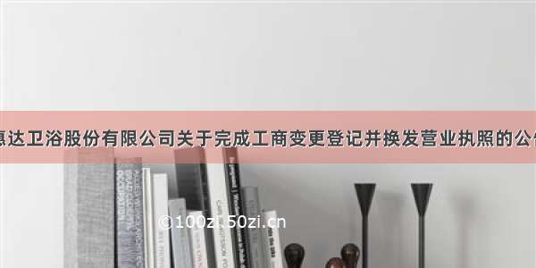 惠达卫浴股份有限公司关于完成工商变更登记并换发营业执照的公告