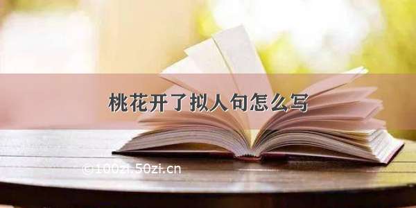 桃花开了拟人句怎么写