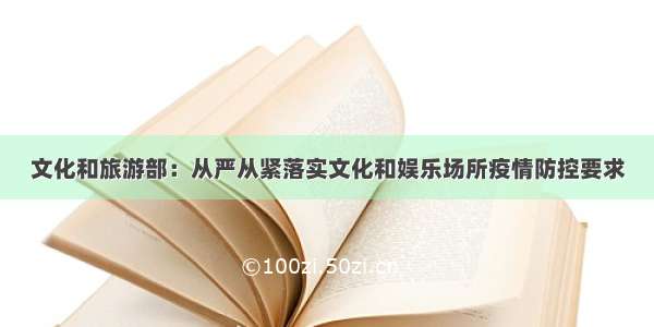 文化和旅游部：从严从紧落实文化和娱乐场所疫情防控要求