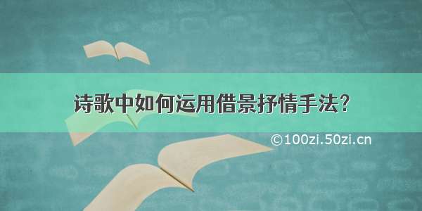 诗歌中如何运用借景抒情手法？