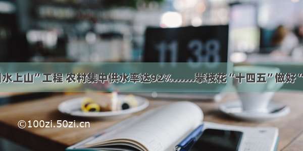 抓实“引水上山”工程 农村集中供水率达92%……攀枝花“十四五”做好“水文章”