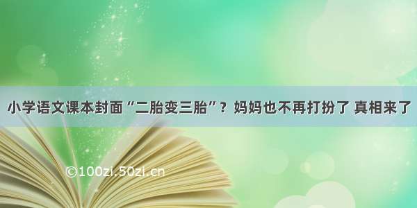 小学语文课本封面“二胎变三胎”？妈妈也不再打扮了 真相来了